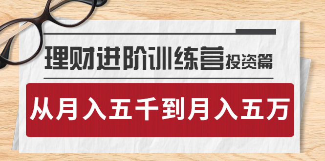 【副业项目4210期】理财进阶训练营 · 投资篇：懂人性才懂赚钱，从月入五千到月入五万-盈途副业网