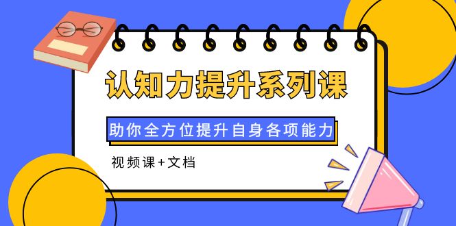 【副业项目4222期】认知力提升系列课：助你全方位提升自身各项能力（视频课+文档）-盈途副业网