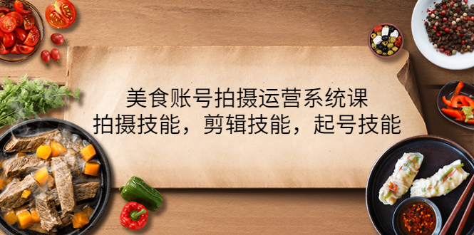 【副业项目4439期】美食账号拍摄运营系统课：拍摄技能，剪辑技能，起号技能（21节课）-盈途副业网