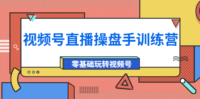 【副业项目4250期】外面收费700的视频号直播操盘手训练营：零基础玩转视频号（10节课）-盈途副业网