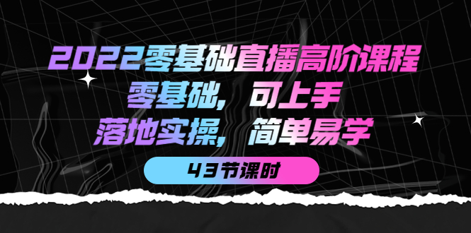 【副业项目4255期】2022零基础直播高阶课程：零基础，可上手，落地实操，简单易学（43节课）-盈途副业网