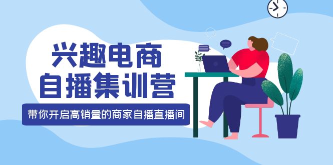 【副业项目4259期】兴趣电商自播集训营：三大核心能力 12种玩法 提高销量，核心落地实操！-盈途副业网