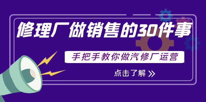 【副业项目4264期】修理厂做销售的30件事，手把手教你做汽修厂运营-盈途副业网