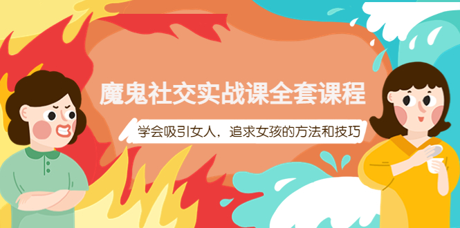 【副业项目4279期】魔鬼社交实战课全套课程：教你怎样吸引女人，追求女孩的方法和技巧-盈途副业网