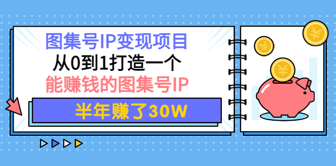 【副业项目4292期】图集号IP变现项目：从0到1打造一个能赚钱的图集号IP 半年赚了30W-盈途副业网