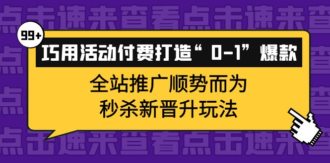 【副业项目4317期】巧用活动付费打造“0-1”爆款，全站推广顺势而为，秒杀新晋升玩法-盈途副业网