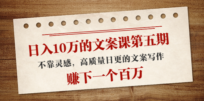 【副业项目4322期】日入10万的文案课第五期， 不靠灵感，高质量日更的文案写作，赚下一个百万-盈途副业网