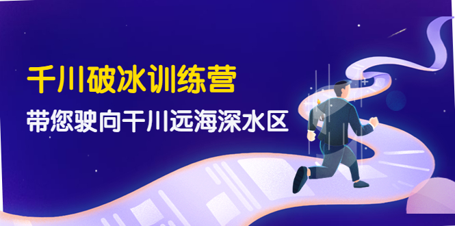 【副业项目4326期】千川破冰训练营，带您驶向干川远海深水区-价值499元-盈途副业网