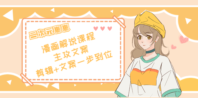 【副业项目4327期】二次元崽崽·漫画解说课程——主攻文案，剪辑+文案一步到位-价值599元-盈途副业网
