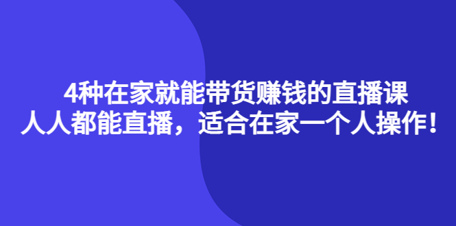 【副业项目4336期】4种在家就能带货赚钱的直播课，人人都能直播，适合在家一个人操作-盈途副业网