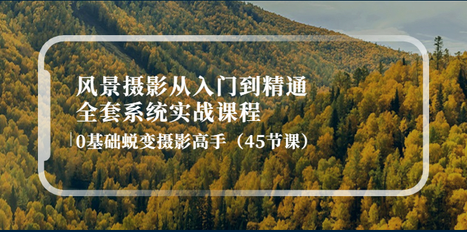 【副业项目4345期】风景摄影从入门到精通-全套系统实战课程：0基础蜕变摄影高手（45节课）-盈途副业网
