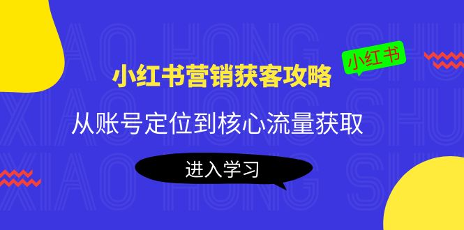【副业项目4361期】小红书营销获客攻略：从账号定位到核心流量获取，爆款笔记打造-盈途副业网