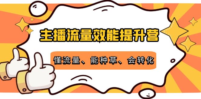 【副业项目4373期】主播流量效能提升营：懂流量、能种草、会转化，清晰明确方法规则-盈途副业网