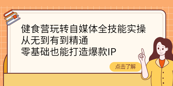 【副业项目4382期】健食营玩转自媒体全技能实操：从无到有到精通，零基础也能打造爆款IP-盈途副业网
