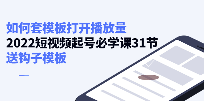 【副业项目4388期】如何套模板打开播放量：2022短视频起号必学课31节，送钩子模板-盈途副业网