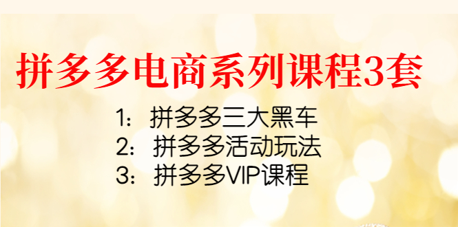 【副业项目4392期】拼多多电商系列课程3套：拼多多三大黑车+拼多多活动玩法+拼多多VIP课程-盈途副业网