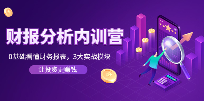 【副业项目4401期】《财报分析内训营》0基础看懂财务报表，3大应用实战模块，让投资更赚钱-盈途副业网