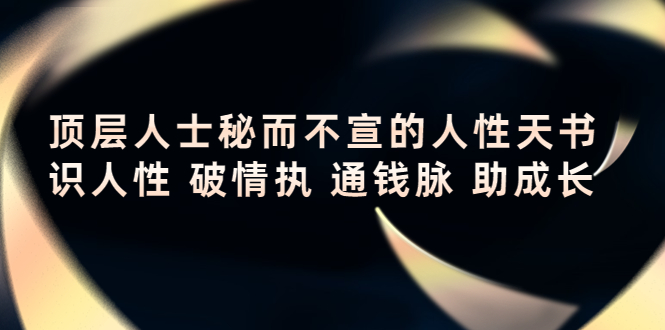【副业项目4406期】顶层人士秘而不宣的人性天书，识人性 破情执 通钱脉 助成长-盈途副业网