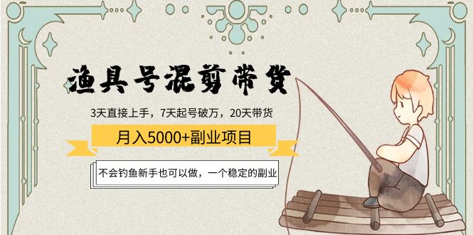 【副业项目4415期】渔具号混剪带货月入5000+项目：不会钓鱼新手也可以做，一个稳定的副业-盈途副业网