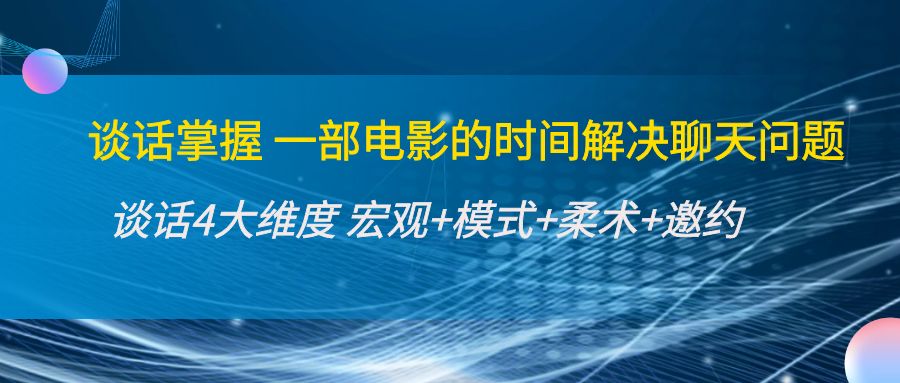 【副业项目4424期】谈话掌握一部电影的时间解决聊天问题：谈话四大维度:宏观+模式+柔术+邀约-盈途副业网