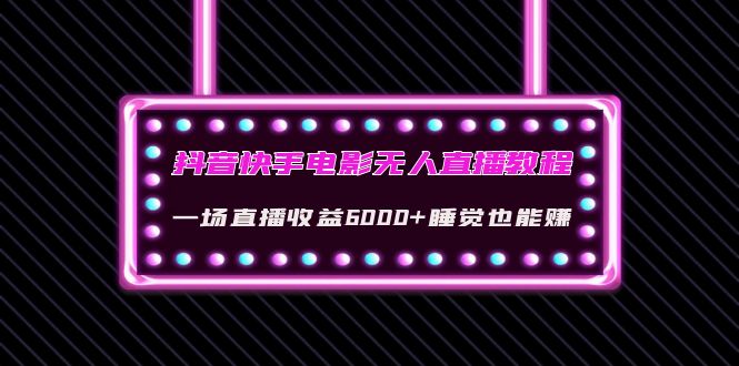 【副业项目4427期】抖音快手电影无人直播教程：一场直播收益6000+睡觉也能赚(教程+软件+素材)-盈途副业网