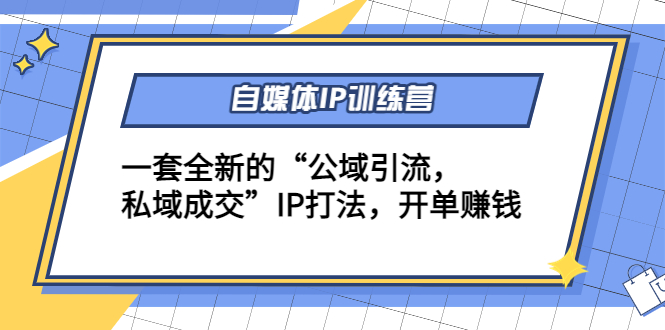 【副业项目4568期】自媒体IP训练营(12+13期)一套全新的“公域引流，私域成交”IP打法 开单赚钱-盈途副业网