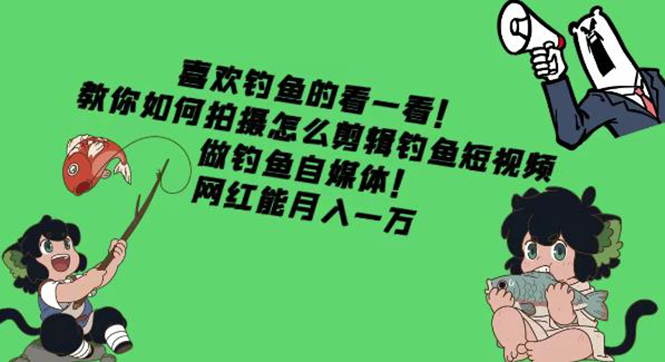 【副业项目4571期】教你如何拍摄怎么剪辑钓鱼短视频，做钓鱼自媒体！网红能月入一万-盈途副业网