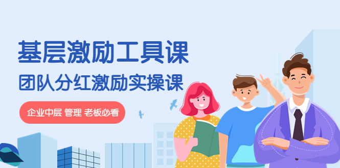 【副业项目4536期】《基层激励工具课》+《团队分红激励实操课》企业中层 管理 老板必看-盈途副业网