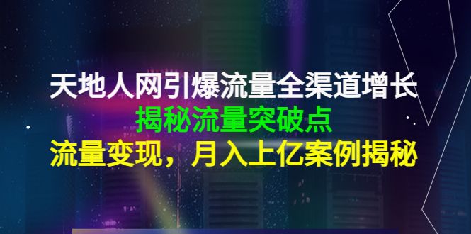 【副业项目4470期】天地人网引爆流量全渠道增长：揭秘流量突然破点，流量变现，月入上亿案例-盈途副业网
