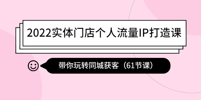【副业项目4473期】2022实体门店个人流量IP打造课：带你玩转同城获客（61节课）-盈途副业网
