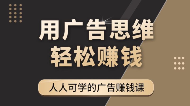 【副业项目4449期】广告思维36计：人人可学习的广告赚钱课，全民皆商时代（36节课）-盈途副业网