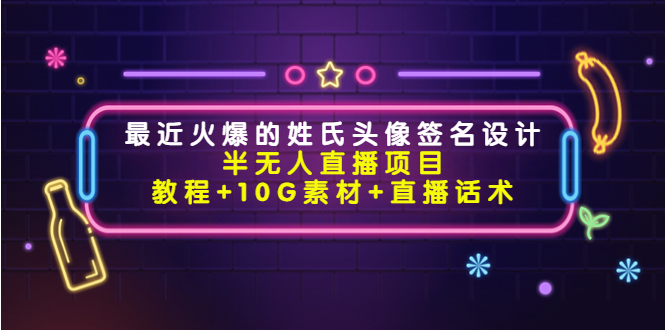 【副业项目4465期】最近火爆的姓氏头像签名设计半无人直播项目（教程+10G素材+直播话术）-盈途副业网