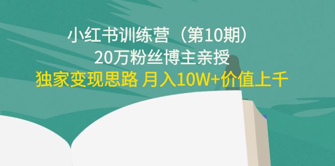 【副业项目4469期】小红书训练营（第10期）20万粉丝博主亲授：独家变现思路 月入10W+价值上千-盈途副业网
