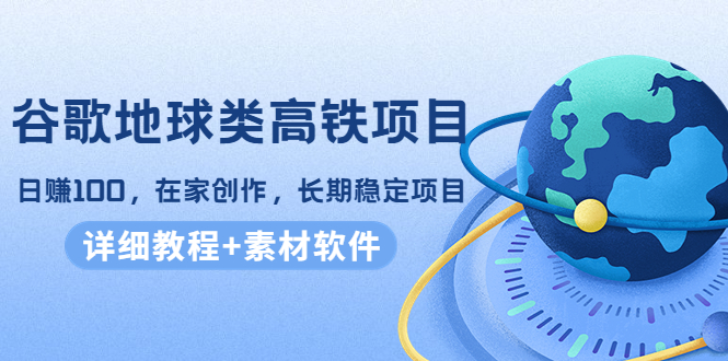 【副业项目4475期】谷歌地球类高铁项目：日赚100，在家创作，长期稳定项目（教程+素材软件）-盈途副业网
