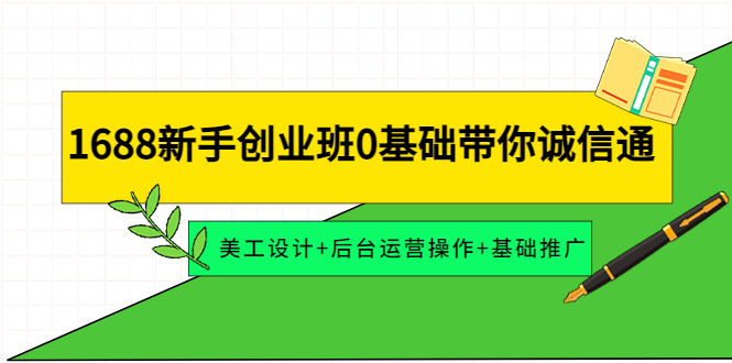 【副业项目4481期】1688新手创业班0基础带你诚信通：美工设计+后台运营操作+基础推广-盈途副业网