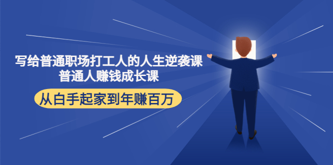 【副业项目4484期】写给普通职场打工人的人生逆袭课：普通人赚钱成长课 从白手起家到年赚百万-盈途副业网