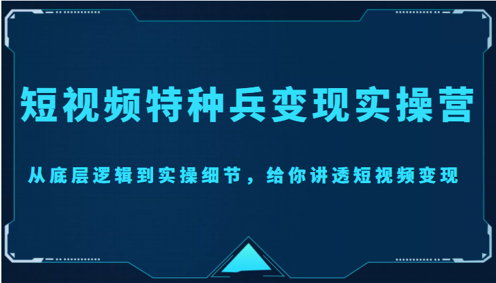【副业项目4517期】短视频特种兵变现实操营，从底层逻辑到实操细节，给你讲透短视频变现-价值2499元-盈途副业网