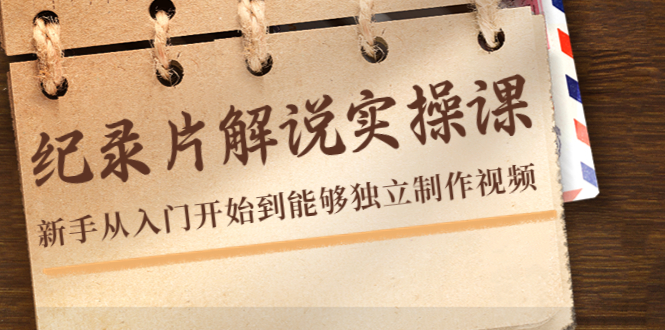 【副业项目4526期】纪录片解说实操课，新手从入门开始到能够独立制作视频（22节课）-盈途副业网