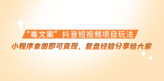 【副业项目4532期】“毒文案”抖音短视频项目玩法，小程序拿图即可变现，复盘经验分享给大家-盈途副业网