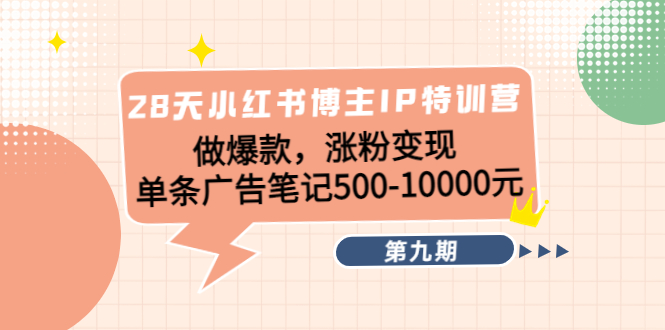 【副业项目4550期】28天小红书博主IP特训营《第9期》做爆款，涨粉变现 单条广告笔记500-10000-盈途副业网