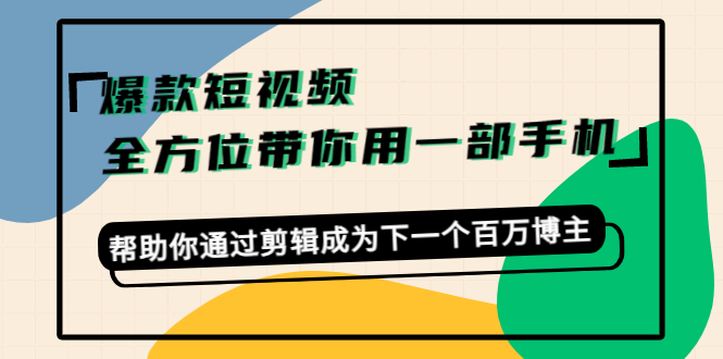 【副业项目4554期】爆款短视频，全方位带你用一部手机，帮助你通过剪辑成为下一个百万博主-盈途副业网