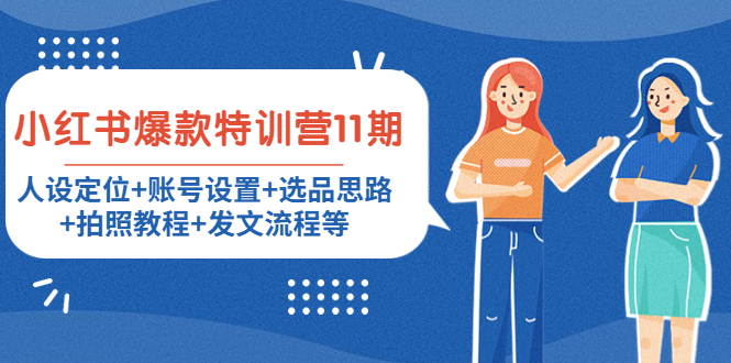 【副业项目4591期】小红书爆款特训营11期：人设定位+账号设置+选品思路+拍照教程+发文流程等-盈途副业网