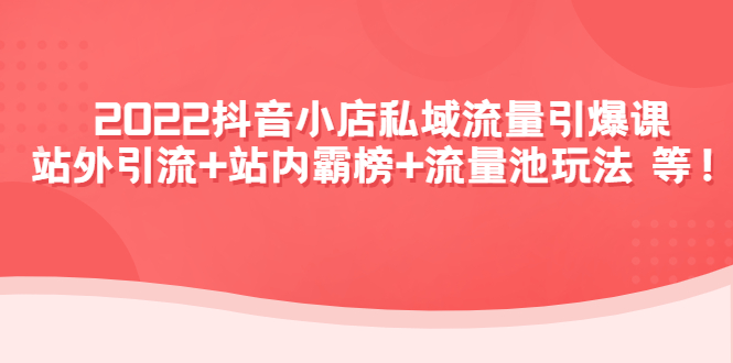 【副业项目4627期】2022抖音小店私域流量引爆课：站外引流+站内霸榜+流量池玩法等等-盈途副业网