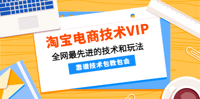 【副业项目4628期】淘宝电商技术VIP，全网最先进的技术和玩法，靠谱技术包教包会（更新115）-盈途副业网