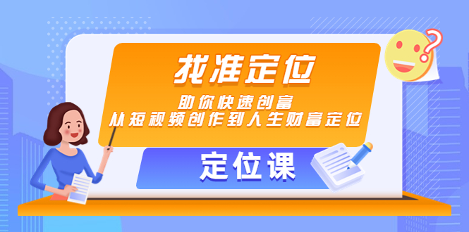 【副业项目4634期】【定位课】找准定位，助你快速创富，从短视频创作到人生财富定位-盈途副业网