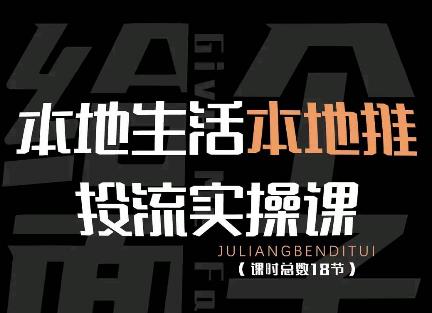 【副业项目4645期】本地生活本地推投流实操课：通识篇+实操篇+技巧篇（18节）-盈途副业网