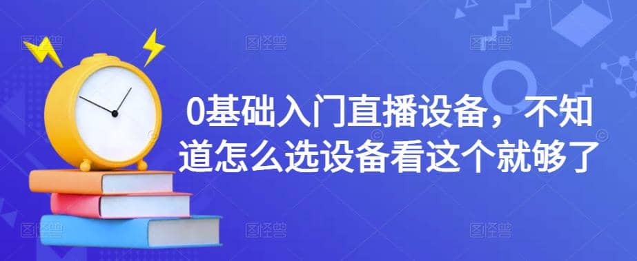 【副业项目4649期】0基础入门直播设备，不知道怎么选设备看这个就够了-盈途副业网