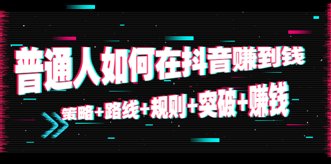 【副业项目4652期】普通人如何在抖音赚到钱：策略+路线+规则+突破+赚钱（10节课）-盈途副业网