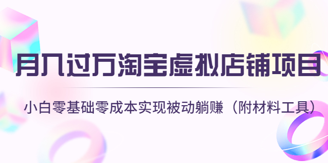 【副业项目4665期】月入过万淘宝虚拟店铺项目，小白零基础零成本实现被动躺赚（附材料工具）-盈途副业网