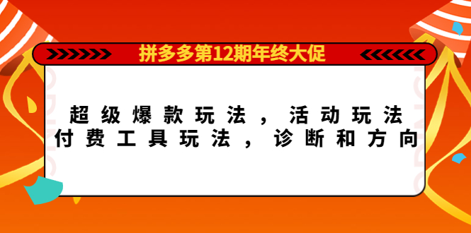 【副业项目4511期】拼多多第12期年终大促：超级爆款玩法，活动玩法，付费工具玩法，诊断和方向-盈途副业网